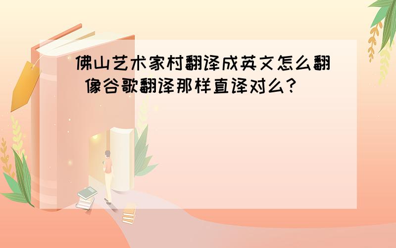 佛山艺术家村翻译成英文怎么翻 像谷歌翻译那样直译对么？