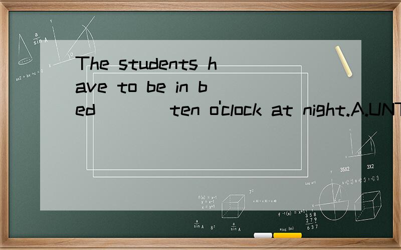 The students have to be in bed____ten o'clock at night.A.UNT