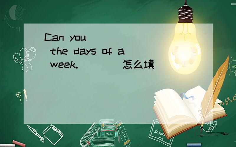 Can you ______ the days of a week.____怎么填