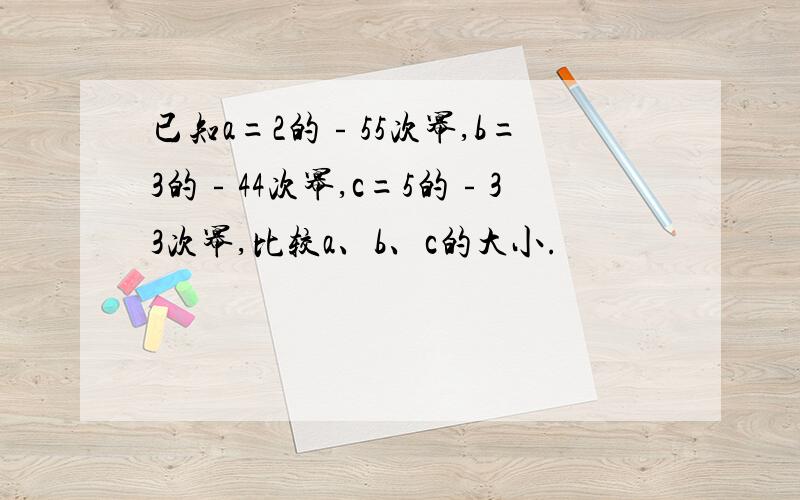 已知a=2的﹣55次幂,b=3的﹣44次幂,c=5的﹣33次幂,比较a、b、c的大小.