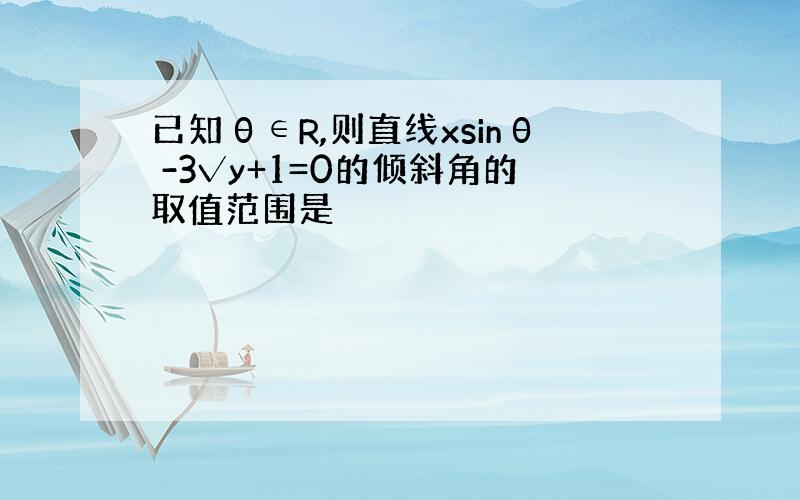 已知θ∈R,则直线xsinθ -3√y+1=0的倾斜角的取值范围是