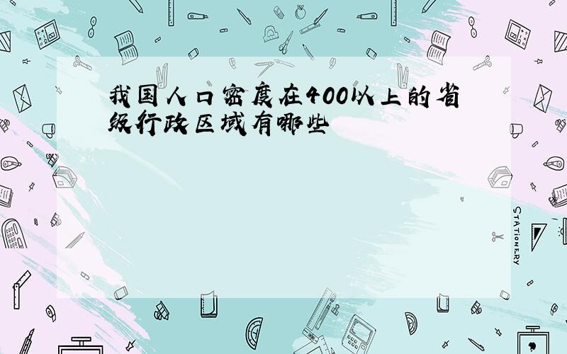 我国人口密度在400以上的省级行政区域有哪些