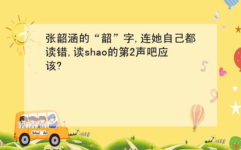 张韶涵的“韶”字,连她自己都读错,读shao的第2声吧应该?