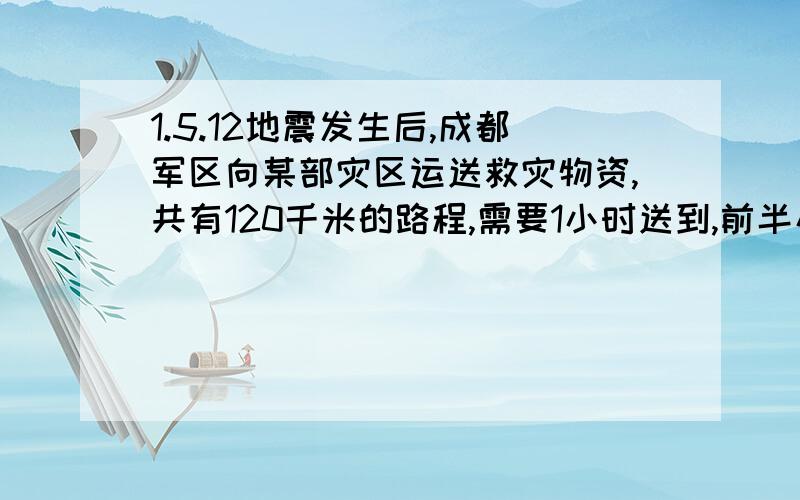 1.5.12地震发生后,成都军区向某部灾区运送救灾物资,共有120千米的路程,需要1小时送到,前半小时已经走了50千米,