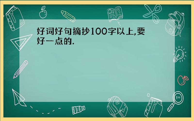 好词好句摘抄100字以上,要好一点的.