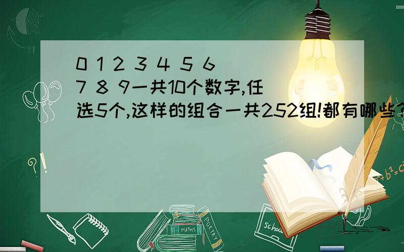 0 1 2 3 4 5 6 7 8 9一共10个数字,任选5个,这样的组合一共252组!都有哪些?比如12345 234