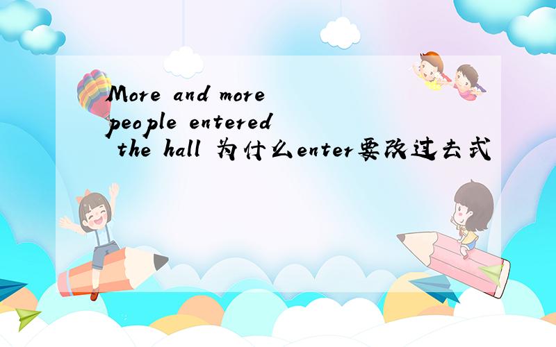 More and more people entered the hall 为什么enter要改过去式