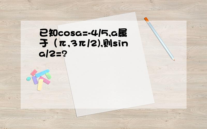 已知cosa=-4/5,a属于（π,3π/2),则sina/2=?