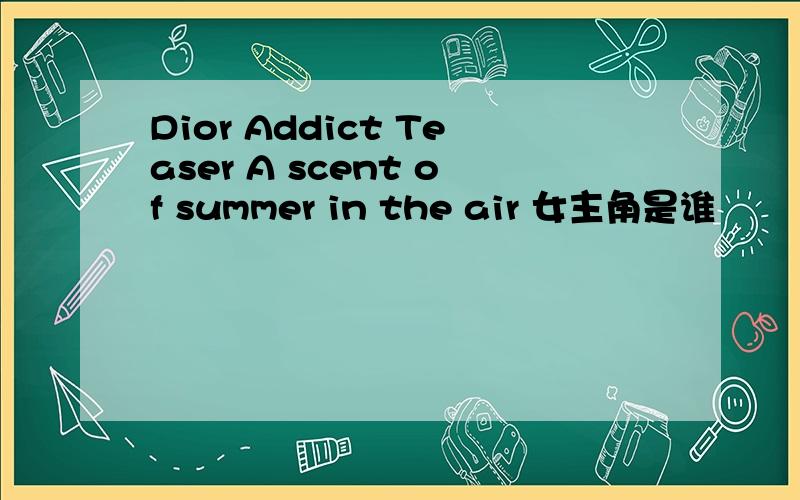 Dior Addict Teaser A scent of summer in the air 女主角是谁