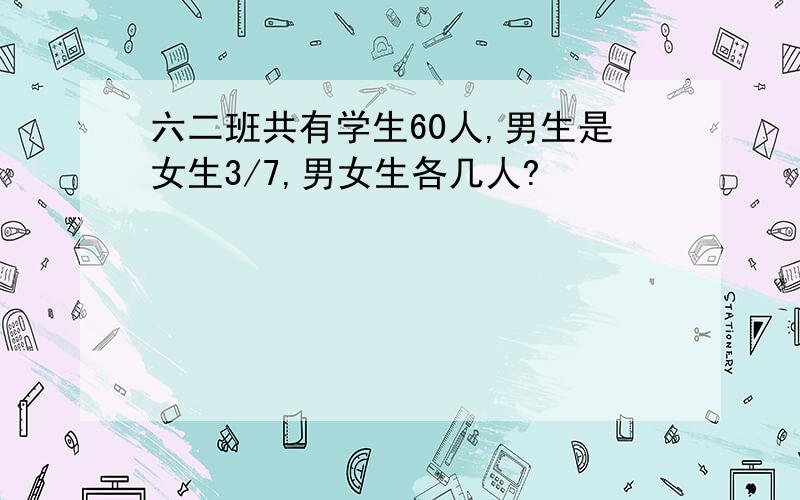 六二班共有学生60人,男生是女生3/7,男女生各几人?