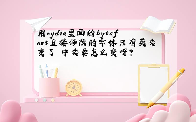 用cydia里面的bytafont直接修改的字体只有英文变了 中文要怎么变呀?