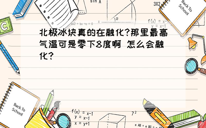 北极冰块真的在融化?那里最高气温可是零下8度啊 怎么会融化?