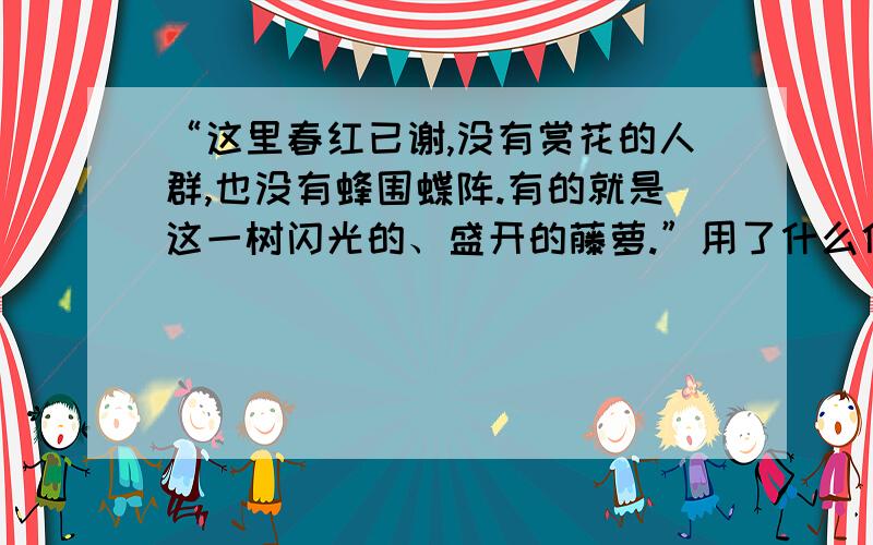 “这里春红已谢,没有赏花的人群,也没有蜂围蝶阵.有的就是这一树闪光的、盛开的藤萝.”用了什么修辞?