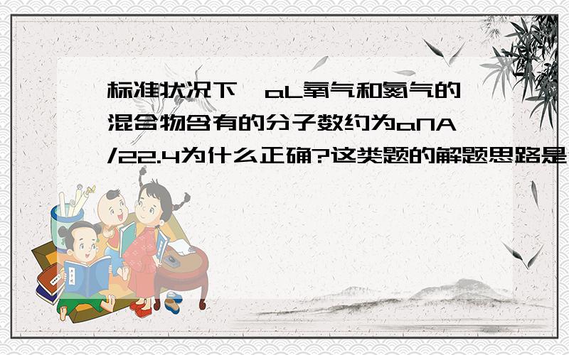 标准状况下,aL氧气和氮气的混合物含有的分子数约为aNA/22.4为什么正确?这类题的解题思路是什么?