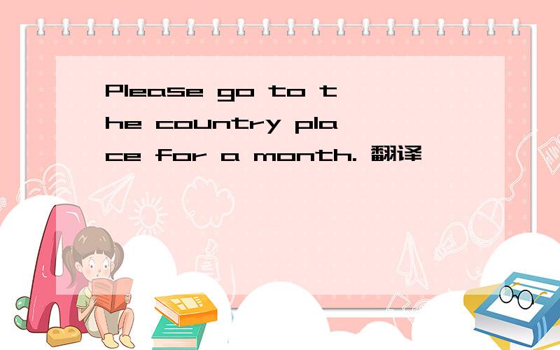 Please go to the country place for a month. 翻译