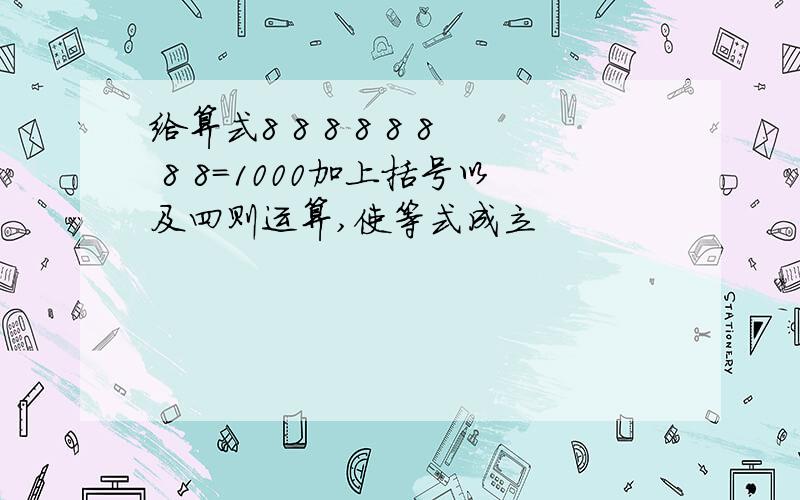 给算式8 8 8 8 8 8 8 8=1000加上括号以及四则运算,使等式成立