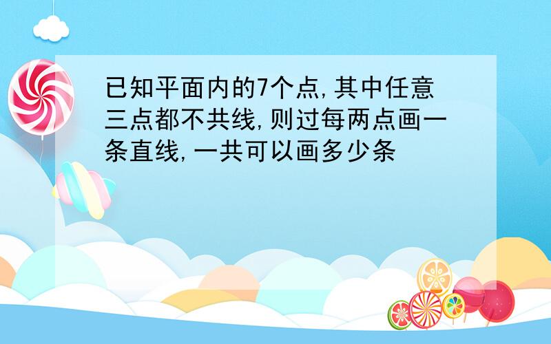 已知平面内的7个点,其中任意三点都不共线,则过每两点画一条直线,一共可以画多少条