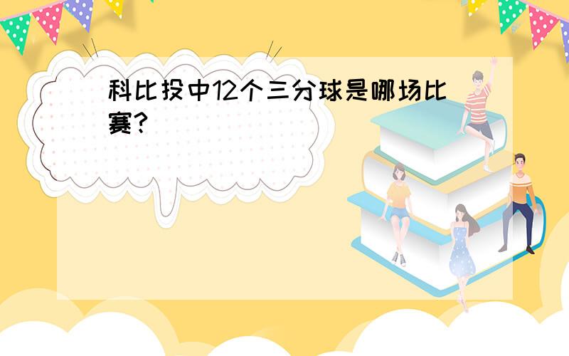 科比投中12个三分球是哪场比赛?