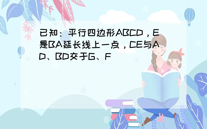 已知：平行四边形ABCD，E是BA延长线上一点，CE与AD、BD交于G、F．