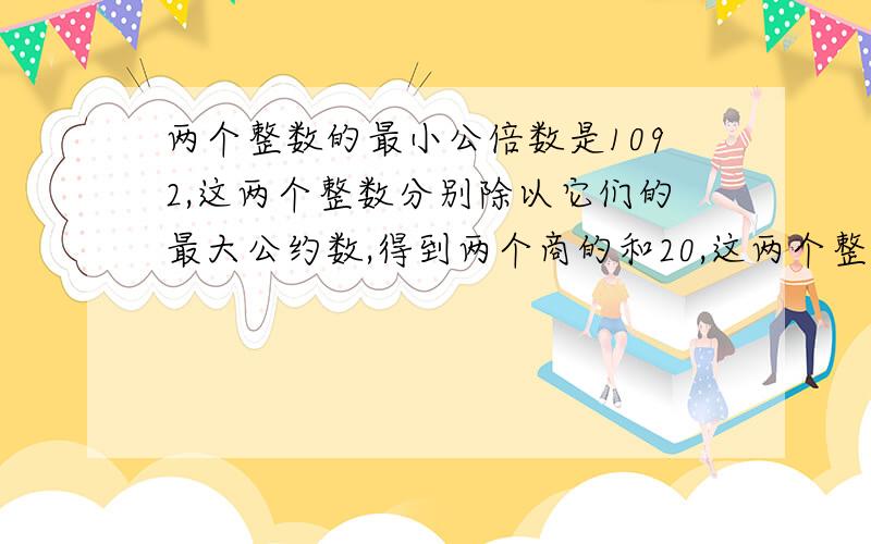 两个整数的最小公倍数是1092,这两个整数分别除以它们的最大公约数,得到两个商的和20,这两个整数分别是