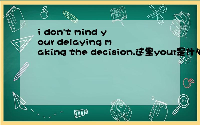 i don't mind your delaying making the decision.这里your是什么用法