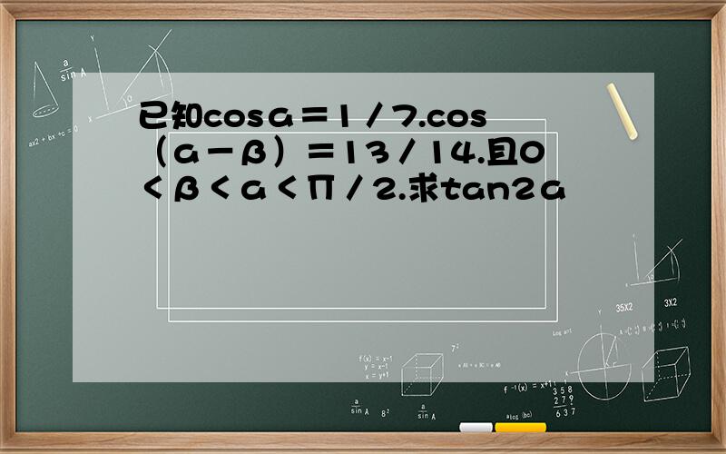 已知cosа＝1／7.cos（а－β）＝13／14.且0＜β＜а＜∏／2.求tan2а