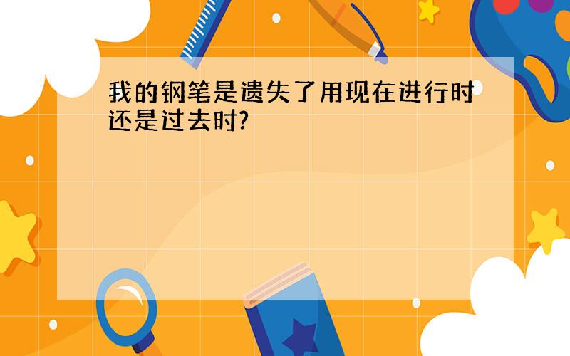 我的钢笔是遗失了用现在进行时还是过去时?