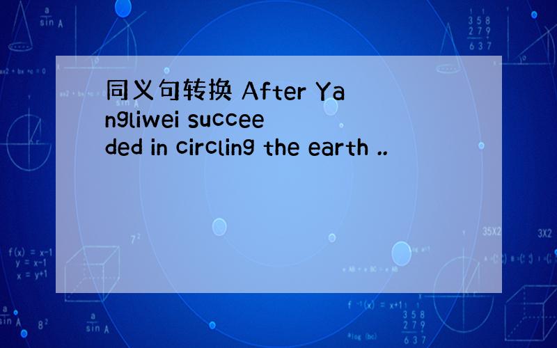 同义句转换 After Yangliwei succeeded in circling the earth ..