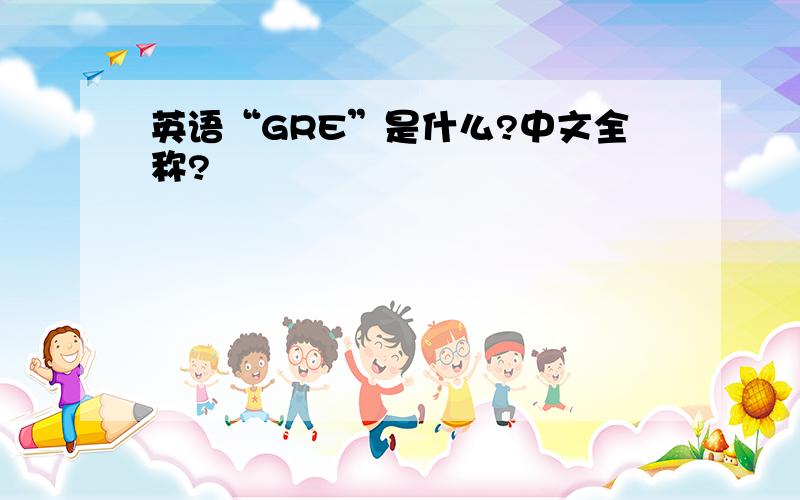 英语“GRE”是什么?中文全称?