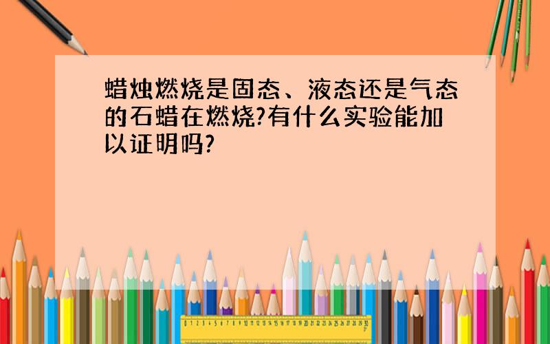 蜡烛燃烧是固态、液态还是气态的石蜡在燃烧?有什么实验能加以证明吗?