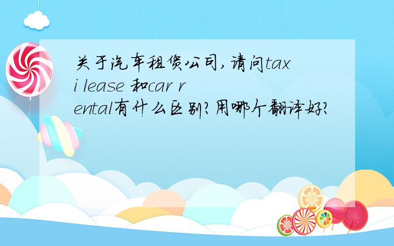 关于汽车租赁公司,请问taxi lease 和car rental有什么区别?用哪个翻译好?