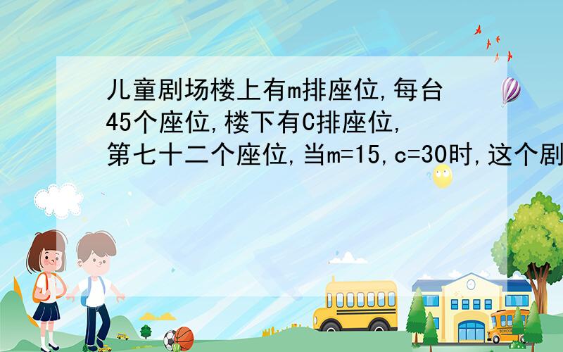 儿童剧场楼上有m排座位,每台45个座位,楼下有C排座位,第七十二个座位,当m=15,c=30时,这个剧场一共有多少个座位