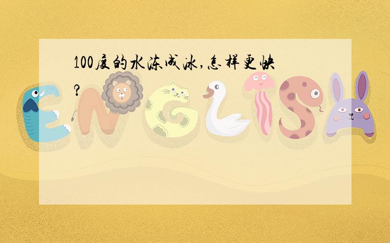 100度的水冻成冰,怎样更快?