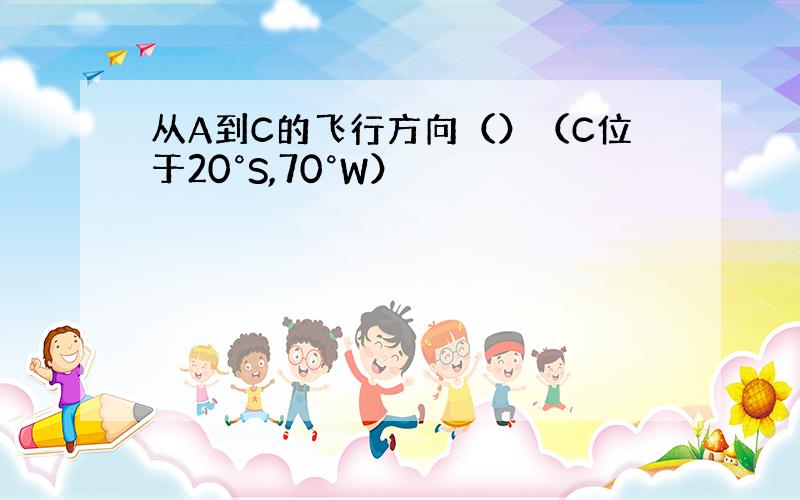 从A到C的飞行方向（）（C位于20°S,70°W）