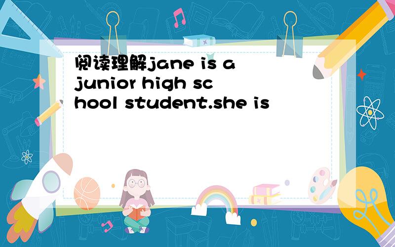 阅读理解jane is a junior high school student.she is