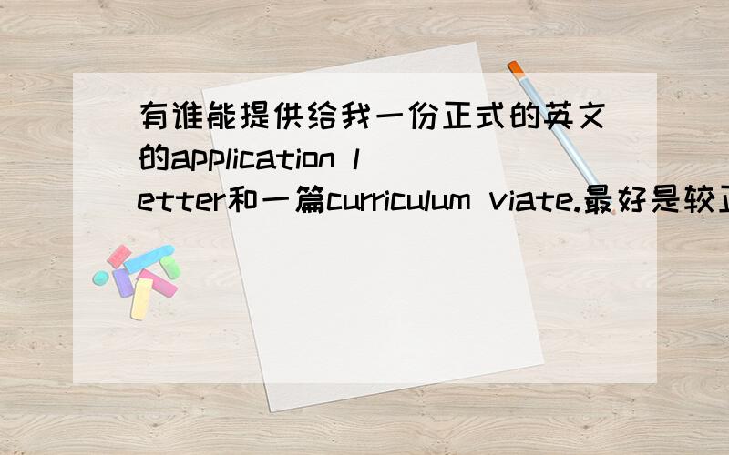 有谁能提供给我一份正式的英文的application letter和一篇curriculum viate.最好是较正式的