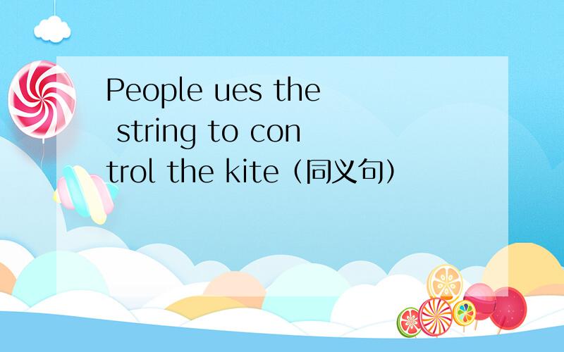 People ues the string to control the kite（同义句）