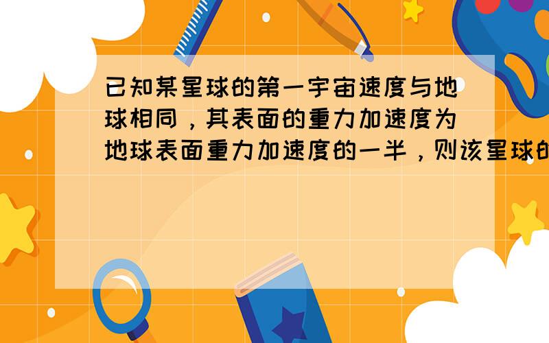 已知某星球的第一宇宙速度与地球相同，其表面的重力加速度为地球表面重力加速度的一半，则该星球的平均密度与地球平均密度的比值