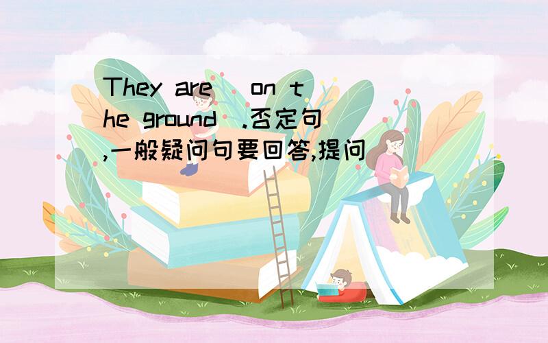 They are (on the ground).否定句,一般疑问句要回答,提问