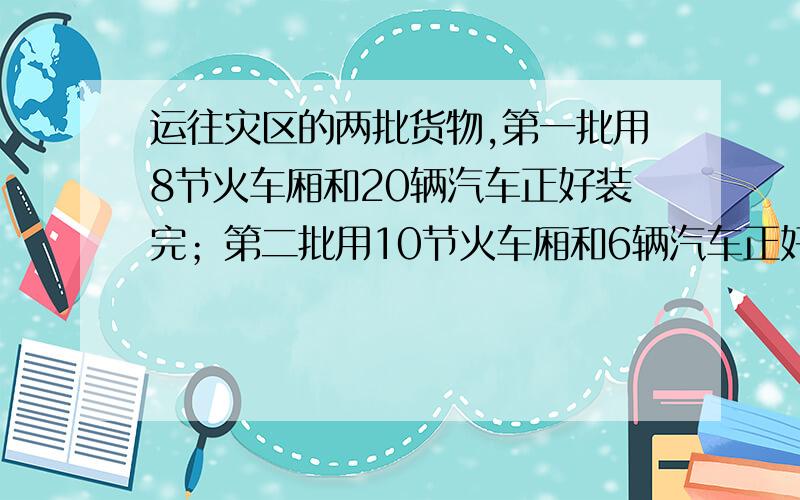 运往灾区的两批货物,第一批用8节火车厢和20辆汽车正好装完；第二批用10节火车厢和6辆汽车正好装完,火车共运480吨,汽