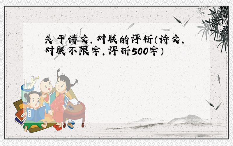 关于诗文,对联的评析（诗文,对联不限字,评析500字）