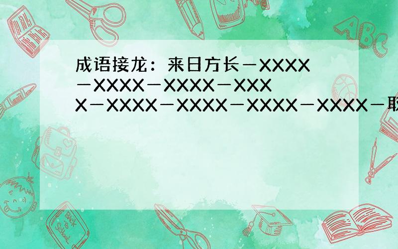 成语接龙：来日方长—XXXX—XXXX—XXXX—XXXX—XXXX—XXXX—XXXX—XXXX—取之不尽