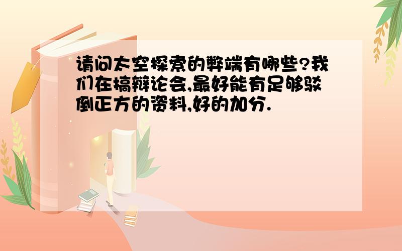 请问太空探索的弊端有哪些?我们在搞辩论会,最好能有足够驳倒正方的资料,好的加分.