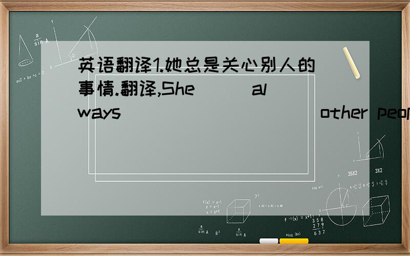 英语翻译1.她总是关心别人的事情.翻译,She___always_____ _____other people`s af