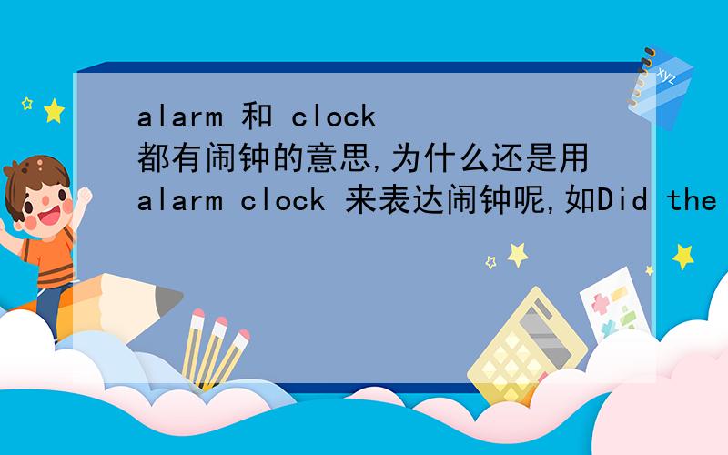 alarm 和 clock 都有闹钟的意思,为什么还是用alarm clock 来表达闹钟呢,如Did the alar