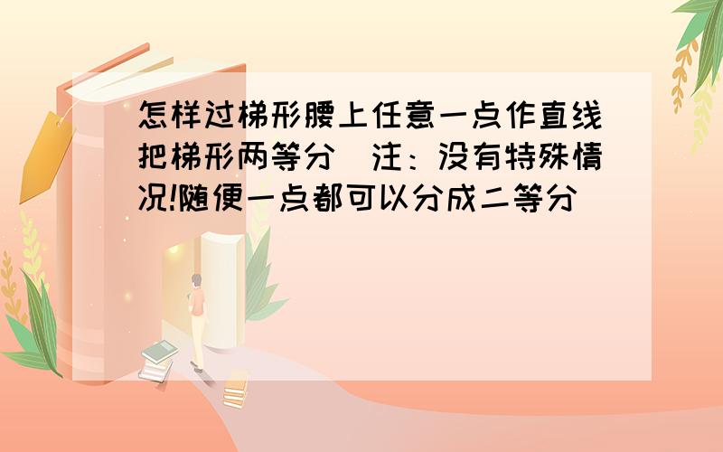 怎样过梯形腰上任意一点作直线把梯形两等分（注：没有特殊情况!随便一点都可以分成二等分）