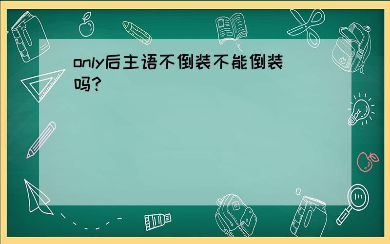 only后主语不倒装不能倒装吗?