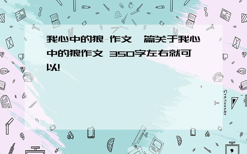 我心中的狼 作文一篇关于我心中的狼作文 350字左右就可以!