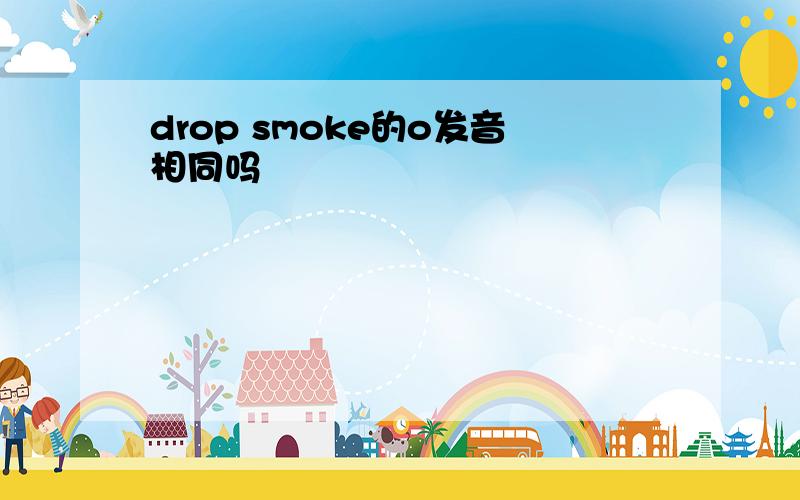 drop smoke的o发音相同吗