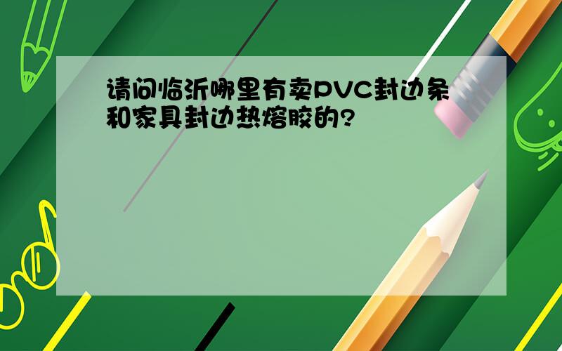 请问临沂哪里有卖PVC封边条和家具封边热熔胶的?